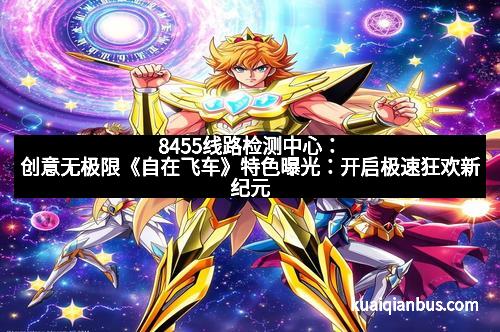 8455线路检测中心：创意无极限《自在飞车》特色曝光：开启极速狂欢新纪元